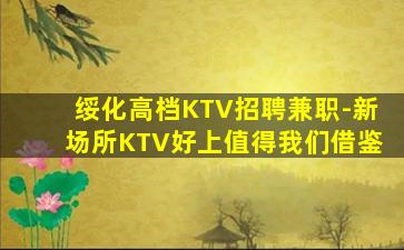 绥化高档KTV招聘兼职-新场所KTV好上值得我们借鉴